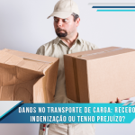 Danos no transporte de carga: recebo indenização ou tenho prejuízo?