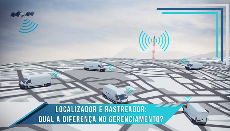 Localizador e Rastreador: Qual a diferença no Gerenciamento?
